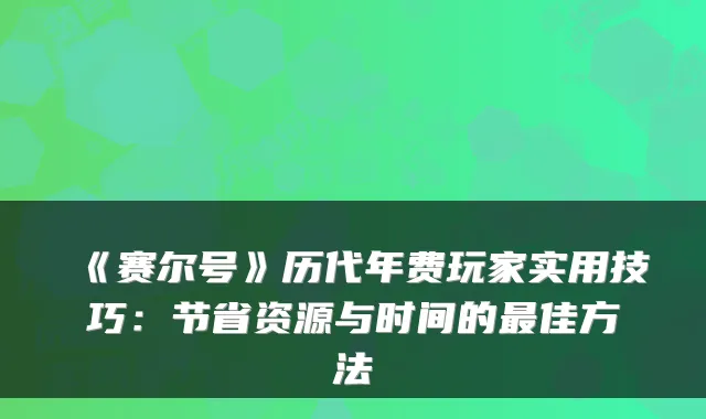 《赛尔号》历代年费玩家实用技巧：节省资源与时间的佳方法