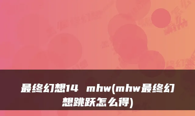 终幻想14 mhw(mhw终幻想跳跃怎么得)