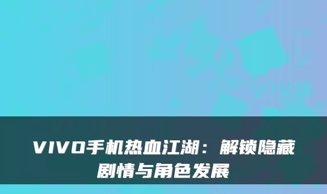VIVO手机热血江湖：解锁隐藏剧情与角色发展