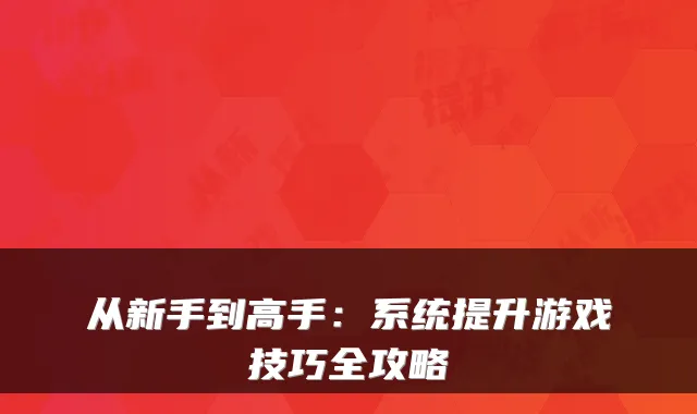 从新手到高手：系统提升游戏技巧全攻略