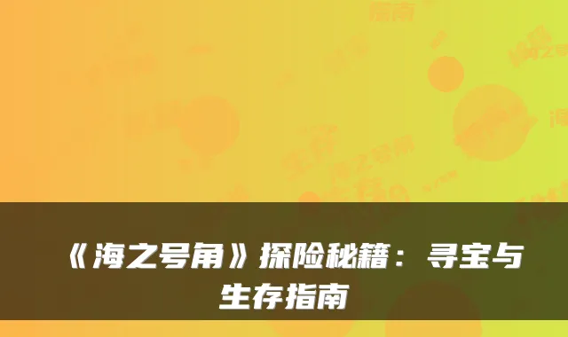 《海之号角》探险秘籍：寻宝与生存指南