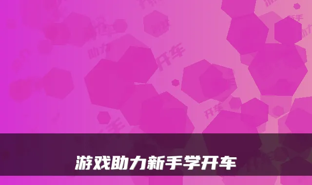 游戏助力新手学开车