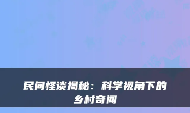 民间怪谈揭秘：科学视角下的乡村奇闻