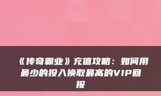 《传奇霸业》充值攻略：如何用少的投入换取高的VIP回报