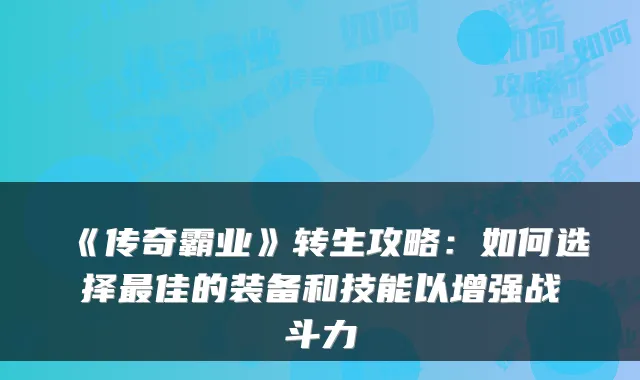 《传奇霸业》转生攻略：如何选择最佳的装备和技能以增强战斗力