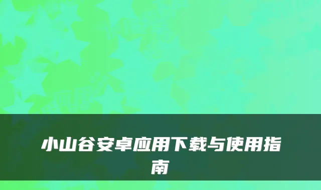 小山谷安卓应用下载与使用指南