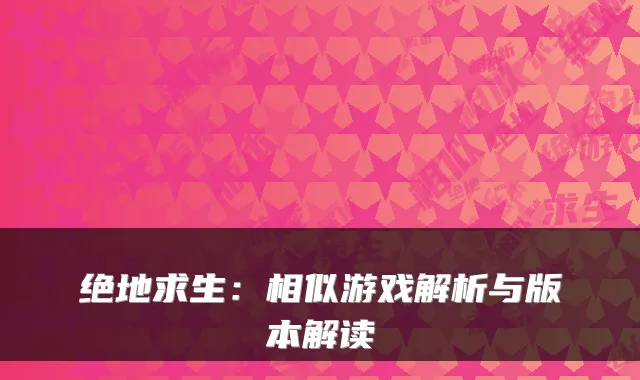 绝地求生：相似游戏解析与版本解读