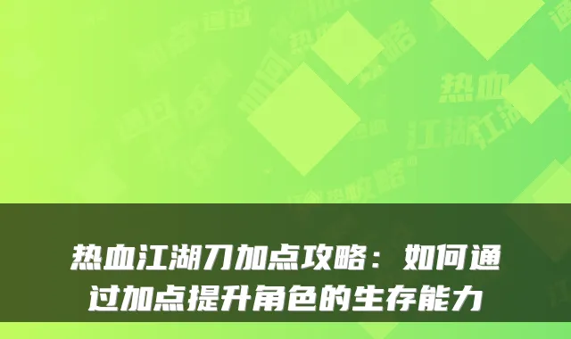 热血江湖刀加点攻略：如何通过加点提升角色的生存能力