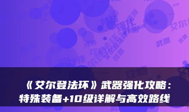 《艾尔登法环》武器强化攻略：特殊装备+10级详解与高效路线