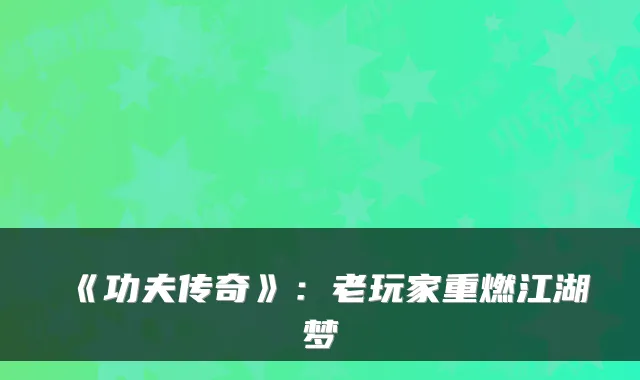 《功夫传奇》:老玩家重燃江湖梦