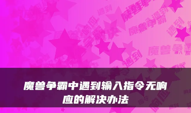 魔兽争霸中遇到输入指令无响应的解决办法