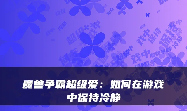 魔兽争霸超级爱：如何在游戏中保持冷静