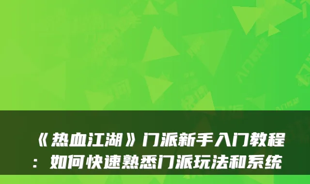 《热血江湖》门派新手入门教程：如何快速熟悉门派玩法和系统