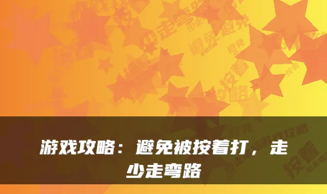 游戏攻略：避免被按着打，走少走弯路