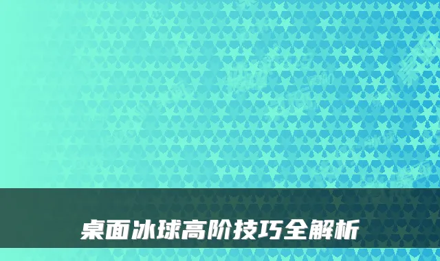 桌面冰球高阶技巧全解析