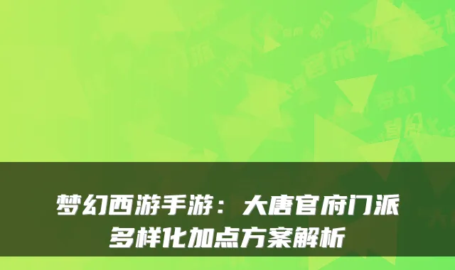 梦幻西游手游：大唐官府门派多样化加点方案解析