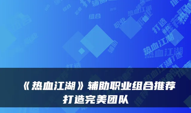 《热血江湖》辅助职业组合推荐打造完美团队