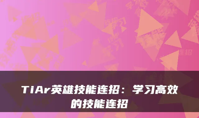 TiAr英雄技能连招：学习高效的技能连招