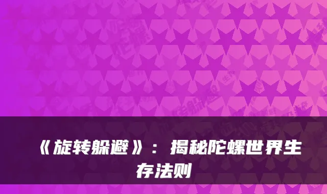 《旋转躲避》:揭秘陀螺世界生存法则