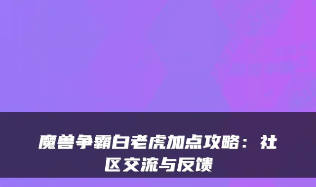 魔兽争霸白老虎加点攻略：社区交流与反馈