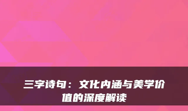 三字诗句:文化内涵与美学价值的深度解读