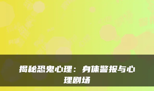 揭秘恐鬼心理：身体警报与心理剧场