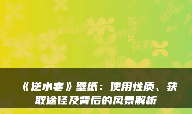 《逆水寒》壁纸：使用性质、获取途径及背后的风景解析