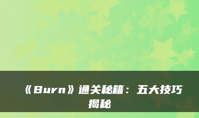 《Burn》通关秘籍:五大技巧揭秘