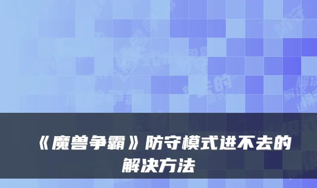 《魔兽争霸》防守模式进不去的解决方法