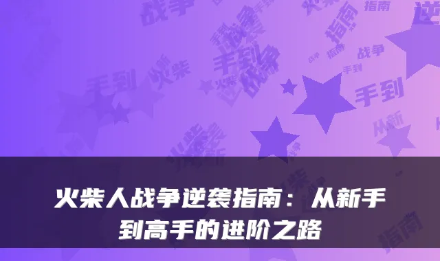 火柴人战争逆袭指南：从新手到高手的进阶之路