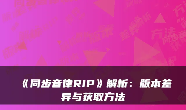 《同步音律RIP》解析:版本差异与获取方法