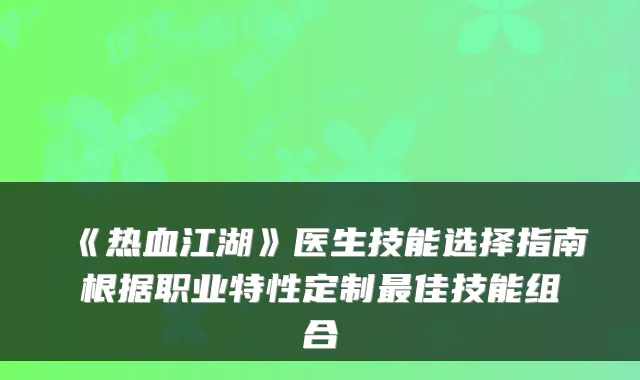 《热血江湖》医生技能选择指南根据职业特性定制最佳技能组合