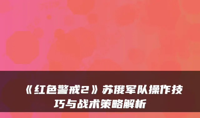 《红色警戒2》苏俄军队操作技巧与战术策略解析