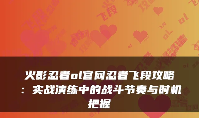 火影忍者ol官网忍者飞段攻略：实战演练中的战斗节奏与时机把握