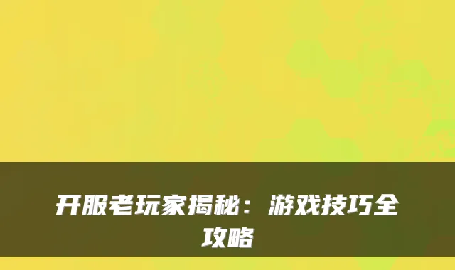开服老玩家揭秘：游戏技巧全攻略