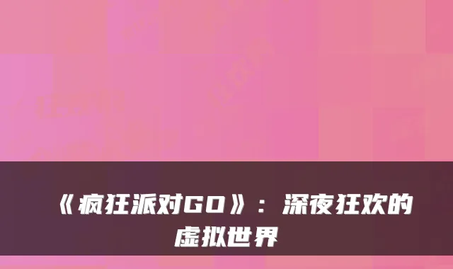 《疯狂派对GO》：深夜狂欢的虚拟世界
