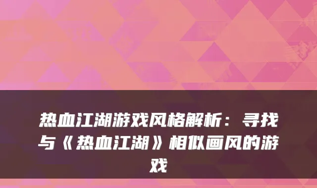 热血江湖游戏风格解析：寻找与《热血江湖》相似画风的游戏