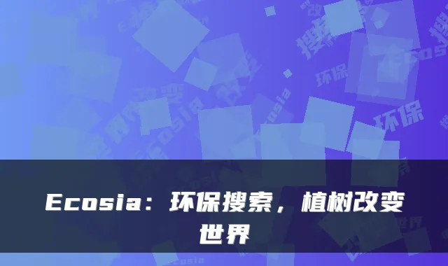 Ecosia：环保搜索，植树改变世界