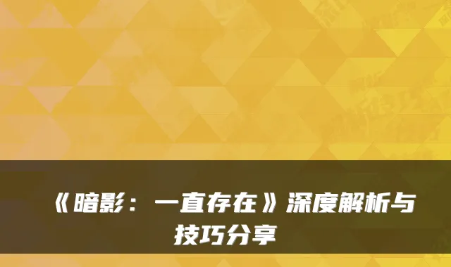 《暗影：一直存在》深度解析与技巧分享