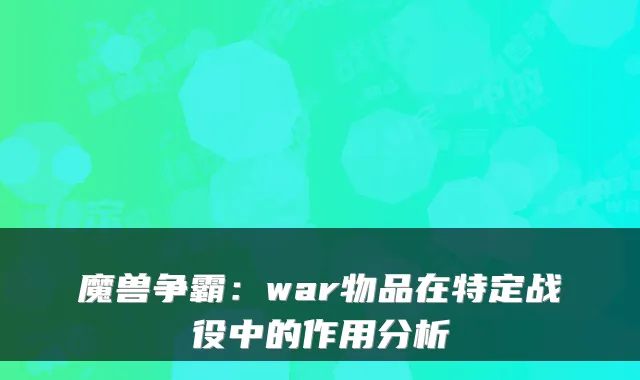 魔兽争霸：war物品在特定战役中的作用分析