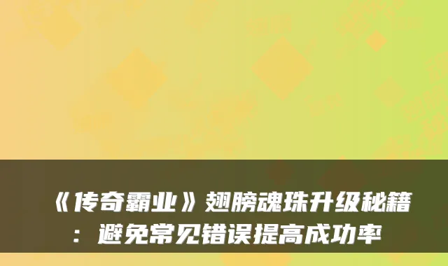 《传奇霸业》翅膀魂珠升级秘籍：避免常见错误提高成功率
