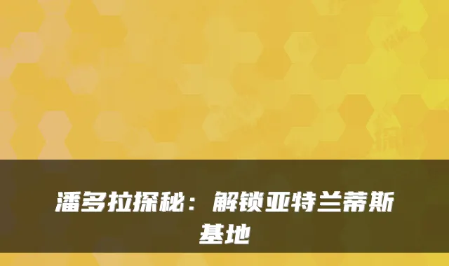 潘多拉探秘：解锁亚特兰蒂斯基地