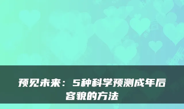 预见未来：5种科学预测成年后容貌的方法