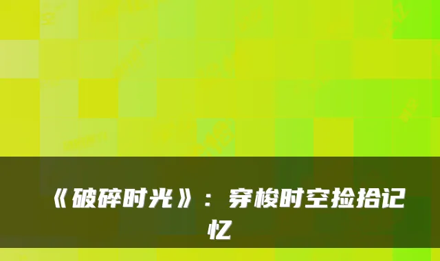 《破碎时光》：穿梭时空捡拾记忆