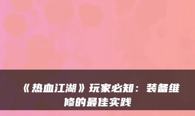 《热血江湖》玩家必知:装备维修的最佳实践