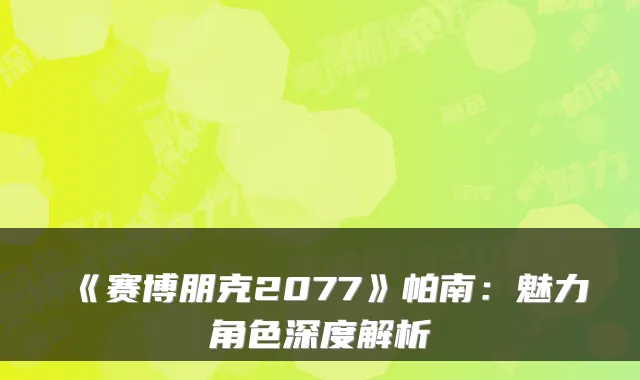 《赛博朋克2077》帕南：魅力角色深度解析
