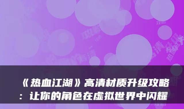 《热血江湖》高清材质升级攻略：让你的角色在虚拟世界中闪耀