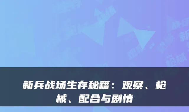 新兵战场生存秘籍：观察、枪械、配合与剧情