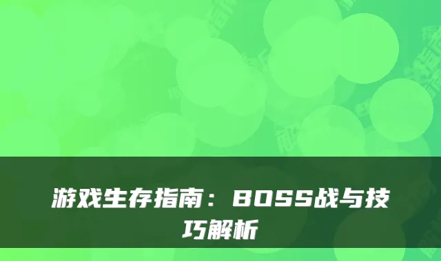 游戏生存指南：BOSS战与技巧解析