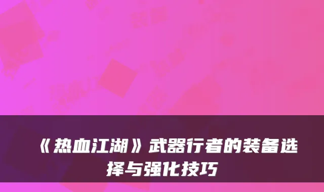 《热血江湖》武器行者的装备选择与强化技巧